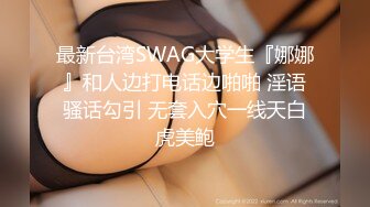 最新台湾SWAG大学生『娜娜』和人边打电话边啪啪 淫语骚话勾引 无套入穴一线天白虎美鲍