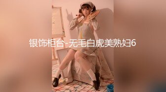 银饰柜台-无毛白虎美熟妇6