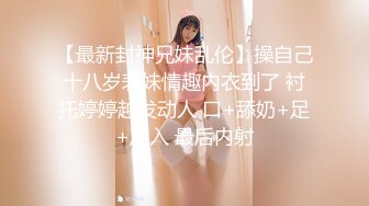 【最新封神兄妹乱伦】操自己十八岁表妹情趣内衣到了 衬托婷婷越发动人 口+舔奶+足+后入 最后内射