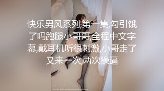 快乐男风系列,第一集,勾引饿了吗跑腿小哥哥,全程中文字幕,戴耳机听很刺激,小哥走了又来一次,两次操逼