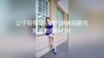 公子哥帶極品美乳辣妹回豪宅無套啪啪啪拍片