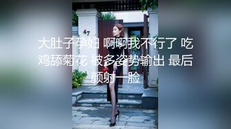 大肚子孕妇 啊啊我不行了 吃鸡舔菊花 被多姿势输出 最后颜射一脸