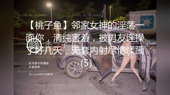 【桃子鱼】邻家女神的淫荡一面你，清纯害羞，被男友连操了好几天，无套内射尽情蹂躏 (5)