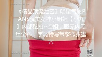 《精品顶流泄密》明星气质PANS貌美女神小姐姐【小九】内部私拍~空姐制服无内黑丝全裸一字马特写带浆微张蜜穴