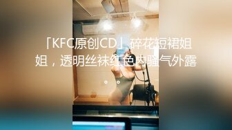 「KFC原创CD」碎花短裙姐姐，透明丝袜红色内骚气外露。。