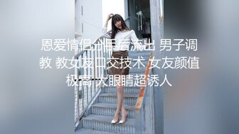 恩爱情侣分手后流出 男子调教 教女友口交技术 女友颜值极高 大眼睛超诱人