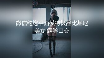 微信约炮平面模特极品比基尼美女 露脸口交