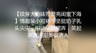 【纹身大奶妹带漂亮闺蜜下海】情趣装小短裙，坚挺奶子乳头尖尖，扭动屁股摆弄，笑起来清纯甜美很诱人