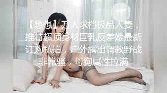 【想想】万人求档极品人妻，推特超顶身材巨乳反差婊最新订购私拍，户外露出调教野战非常骚，母狗属性拉满