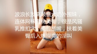 波浪长发高颜值大奶外围妹，连体网袜蜜桃美臀，很是风骚乳推扣穴，骑脸插嘴，扶着美臀后入爆操爽的淫叫