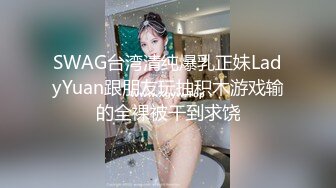 SWAG台湾清纯爆乳正妹LadyYuan跟朋友玩抽积木游戏输的全裸被干到求饶