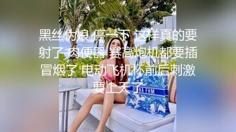 黑丝伪娘 停一下 这样真的要射了 肉便器 赛高炮机都要插冒烟了 电动飞机杯前后刺激要上天了