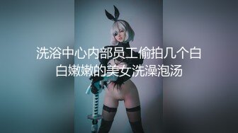 洗浴中心内部员工偷拍几个白白嫩嫩的美女洗澡泡汤