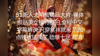 91新人大闸蟹精品大片-裸体极品美女模特群拍,全程中文字幕解说,只穿丝袜就来了,加点钱被猛操了,劲爆十足.高清!