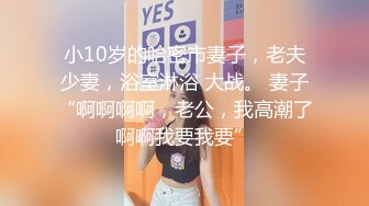 小10岁的哈密市妻子，老夫少妻，浴室淋浴 大战。 妻子“啊啊啊啊，老公，我高潮了啊啊我要我要”