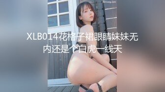 XLB014花格子裙眼睛妹妹无内还是个白虎一线天