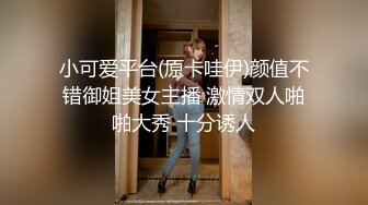 小可爱平台(原卡哇伊)颜值不错御姐美女主播 激情双人啪啪大秀 十分诱人