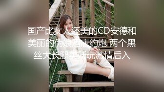 国产比女人还美的CD安德和美丽的伪娘酒店约炮 两个黑丝大长腿美妖玩激情后入