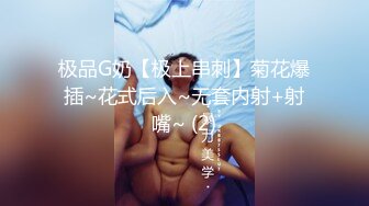 极品G奶【极上串刺】菊花爆插~花式后入~无套内射+射嘴~ (2)