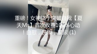 重磅！女神终于突破自我【夏天Ms】首次收费100%心动！自慰，洗澡，尿尿 (1)