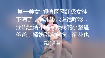 第一美女-颜值区网红级女神下海了，爆乳嫩穴说话嗲嗲，淫语骚话不断，操我的小骚逼爸爸，揉奶掰穴自摸，菊花也给你看