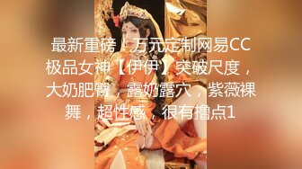 最新重磅！万元定制网易CC极品女神【伊伊】突破尺度，大奶肥臀，露奶露穴，紫薇裸舞，超性感，很有撸点1