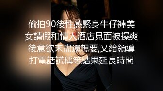 偷拍90後性感緊身牛仔褲美女請假和情人酒店見面被操爽後意欲未盡還想要,又給領導打電話謊稱等結果延長時間