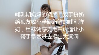 哺乳期奶妈的诱惑，双手挤奶给狼友喝小半碗新鲜的哺乳鲜奶，丝袜诱惑无毛白虎逼让小哥手掌塞进去抠出大洞洞