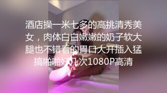 酒店操一米七多的高挑清秀美女，肉体白白嫩嫩的奶子软大腿也不错看的胃口大开插入猛搞啪啪好几次1080P高清