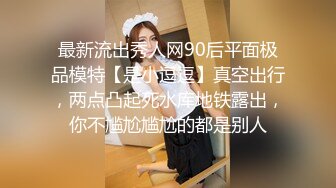 最新流出秀人网90后平面极品模特【是小逗逗】真空出行，两点凸起死水库地铁露出，你不尴尬尴尬的都是别人