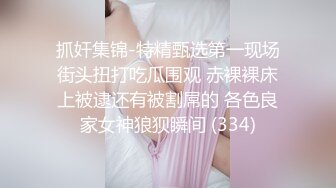 抓奸集锦-特精甄选第一现场街头扭打吃瓜围观 赤裸裸床上被逮还有被割屌的 各色良家女神狼狈瞬间 (334)