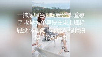 一抹深绿色啊啊老公 太羞辱了 老婆被单男按在床上崛起屁股 像母狗一样玩弄 绿帽拍摄，绝骚淫妻