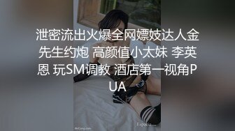 泄密流出火爆全网嫖妓达人金先生约炮 高颜值小太妹 李英恩 玩SM调教 酒店第一视角PUA