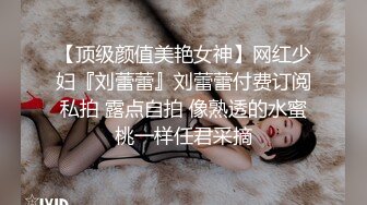 【顶级颜值美艳女神】网红少妇『刘蕾蕾』刘蕾蕾付费订阅私拍 露点自拍 像熟透的水蜜桃一样任君采摘