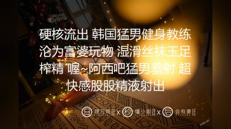 硬核流出 韩国猛男健身教练沦为富婆玩物 湿滑丝袜玉足榨精 喔~阿西吧猛男羞射 超快感股股精液射出