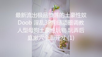 最新流出极品堕落的土豪性奴 Doob 淫乱3P狗链项圈调教 人型母狗土豪性玩物 玩弄后庭嫩穴全面开发 (1)