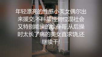 年轻漂亮的性感小美女偶尔出来援交,不料却碰到位混社会又特别能操的纹身哥,从后操时太长了痛的美女直求饶,还继续干!