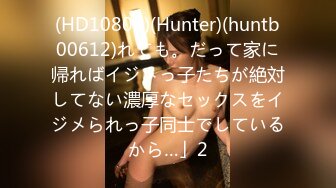 (HD1080P)(Hunter)(huntb00612)れても。だって家に帰ればイジメっ子たちが絶対してない濃厚なセックスをイジメられっ子同士でしているから…」2