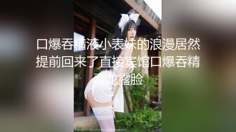 口爆吞精液小表妹的浪漫居然提前回来了直接宾馆口爆吞精毒龙露脸