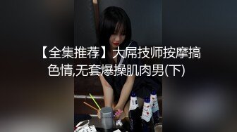 【全集推荐】大屌技师按摩搞色情,无套爆操肌肉男(下) 