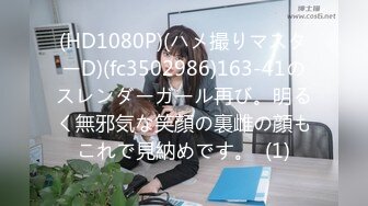 (HD1080P)(ハメ撮りマスターD)(fc3502986)163-41のスレンダーガール再び。明るく無邪気な笑顔の裏雌の顔もこれで見納めです。  (1)