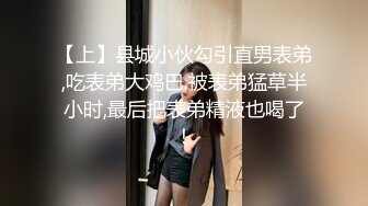 【上】县城小伙勾引直男表弟,吃表弟大鸡巴,被表弟猛草半小时,最后把表弟精液也喝了！