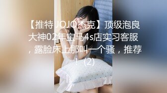 【推特 JOJO杰克】顶级泡良大神02年宝马4s店实习客服，露脸床上那叫一个骚，推荐！ (2)