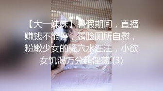 【大一妹妹】暑假期间，直播赚钱不能停，露脸厕所自慰，粉嫩少女的骚穴水汪汪，小欲女饥渴万分超淫荡 (3)