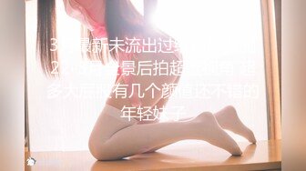 3月最新未流出过纸箱厂女厕22-3月全景后拍超近视角 超多大屁股有几个颜值还不错的年轻妹子