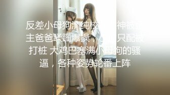 反差小母狗清纯校花女神被金主爸爸蹂躏爆操，小狗只配被打桩 大鸡巴塞满小母狗的骚逼，各种姿势轮番上阵