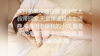 农村弟弟没钱住宿,被中年大叔带回家,无套操逼换点生活费,叔叔用力操我的小穴,要是爽的话,能不能多给我点钱,我天天都被叔叔操