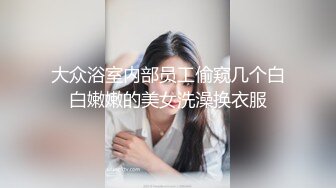 大众浴室内部员工偷窥几个白白嫩嫩的美女洗澡换衣服