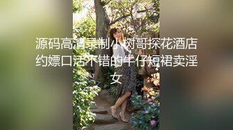 源码高清录制小树哥探花酒店约嫖口活不错的牛仔短裙卖淫女