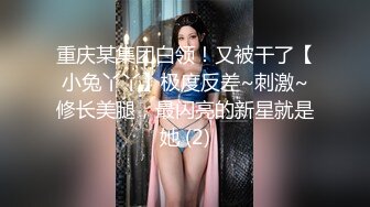 重庆某集团白领！又被干了【小兔丫丫】极度反差~刺激~修长美腿，最闪亮的新星就是她 (2)